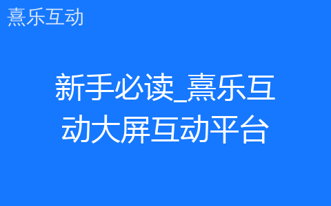 新手必读_熹乐互动大屏互动平台