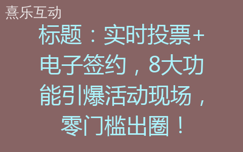 标题：实时投票+电子签约，8大功能引爆活动现场，零门槛出圈！