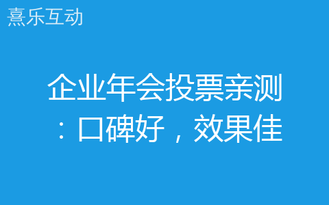 企业年会投票亲测：口碑好，效果佳