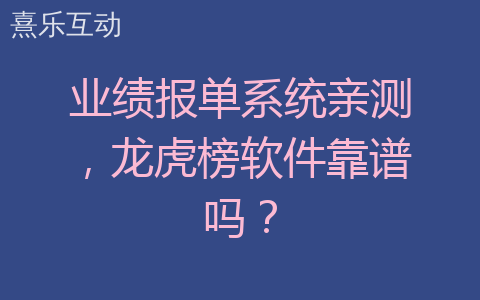业绩报单系统亲测，龙虎榜软件靠谱吗？