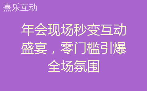 年会现场秒变互动盛宴，零门槛引爆全场氛围