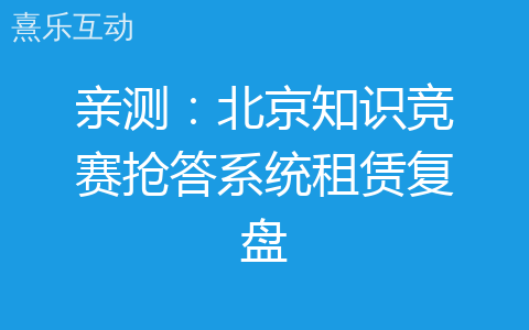 亲测：北京知识竞赛抢答系统租赁复盘