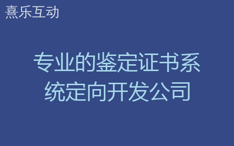 专业的鉴定证书系统定向开发公司