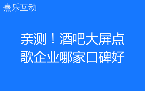 亲测！酒吧大屏点歌企业哪家口碑好