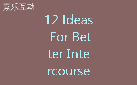 12 Ideas For Better Intercourse