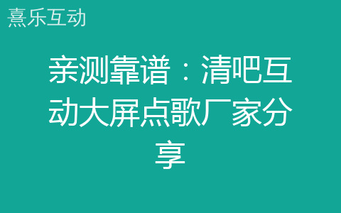 亲测靠谱：清吧互动大屏点歌厂家分享