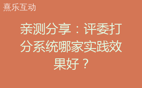亲测分享：评委打分系统哪家实践效果好？