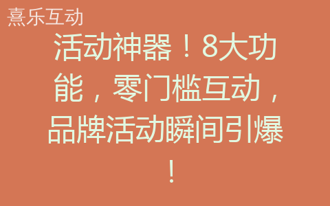 活动神器！8大功能，零门槛互动，品牌活动瞬间引爆！