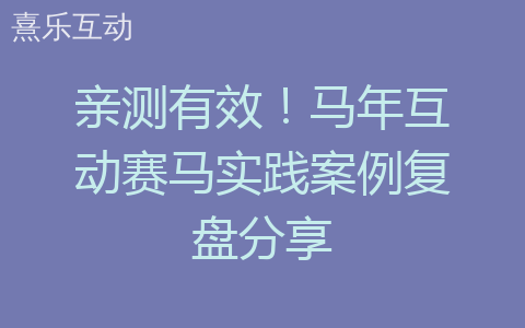亲测有效！马年互动赛马实践案例复盘分享