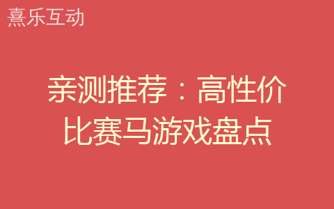 亲测推荐：高性价比赛马游戏盘点