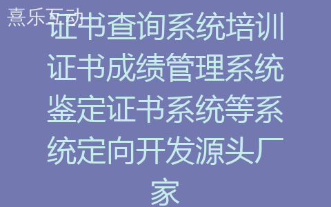 证书查询系统培训证书成绩管理系统鉴定证书系统等系统定向开发源头厂家