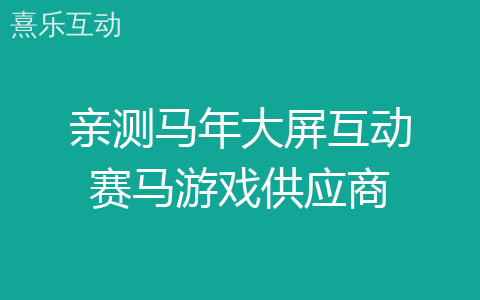 亲测马年大屏互动赛马游戏供应商