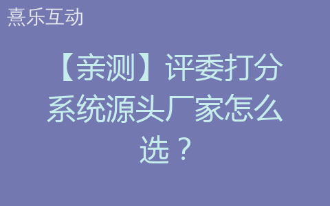 【亲测】评委打分系统源头厂家怎么选？