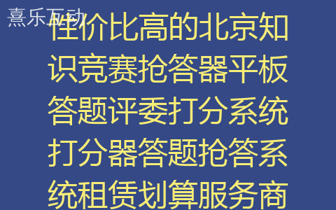 性价比高的北京知识竞赛抢答器平板答题评委打分系统打分器答题抢答系统租赁划算服务商