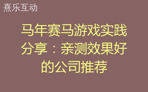 马年赛马游戏实践分享：亲测效果好的公司推荐