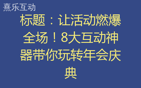 标题：让活动燃爆全场！8大互动神器带你玩转年会庆典