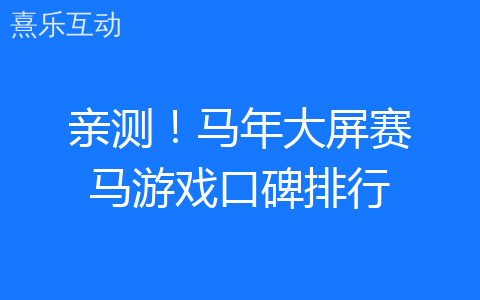 亲测！马年大屏赛马游戏口碑排行