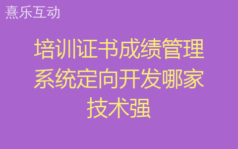 培训证书成绩管理系统定向开发哪家技术强