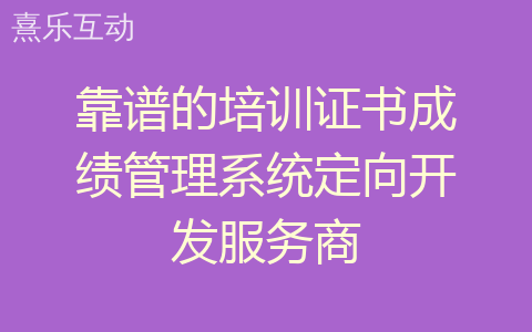 靠谱的培训证书成绩管理系统定向开发服务商