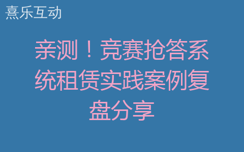 亲测！竞赛抢答系统租赁实践案例复盘分享