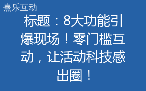标题：8大功能引爆现场！零门槛互动，让活动科技感出圈！
