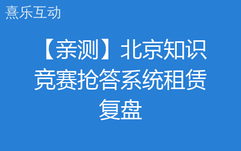 【亲测】北京知识竞赛抢答系统租赁复盘