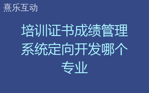 培训证书成绩管理系统定向开发哪个专业
